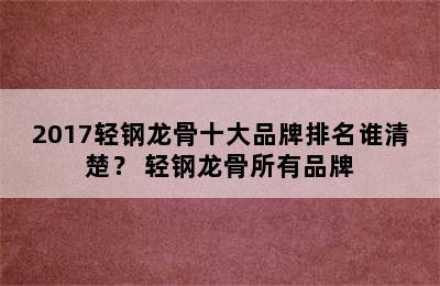 2017轻钢龙骨十大品牌排名谁清楚？ 轻钢龙骨所有品牌